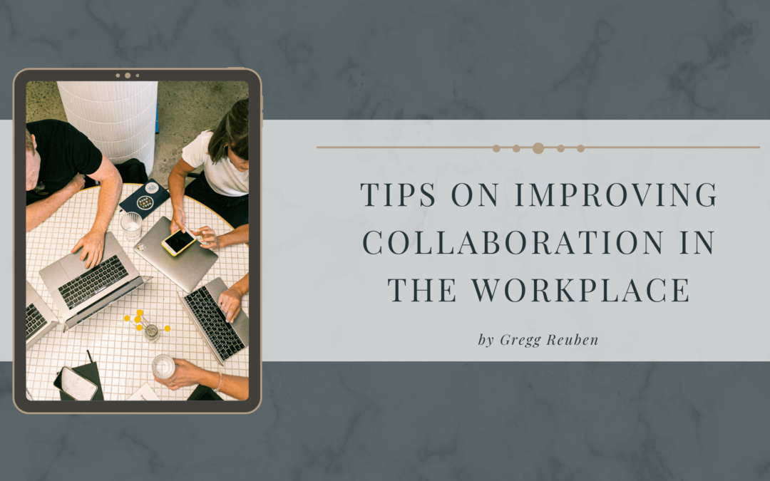 Tips On Improving Collaboration In The Workplace Gregg Reuben (1)